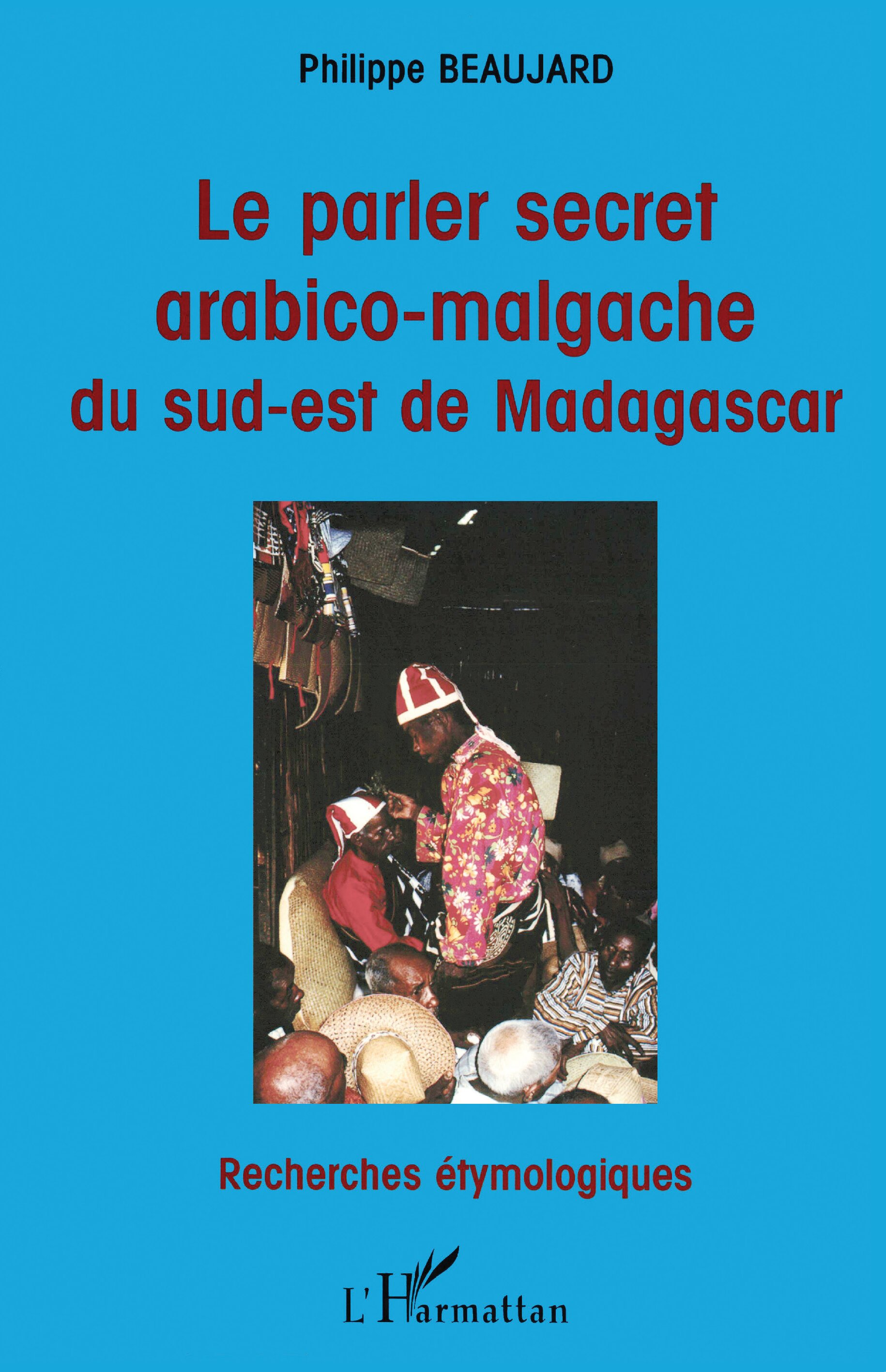 Le Parler Secret Arabico-Malgache du Sud-Est de Madagascar - broché - Philippe Beaujard - Achat Livre Le Parler Secret Arabico-Malgache du Sud-Est de Madagascar - broché - Philippe Beaujard - Achat Livre