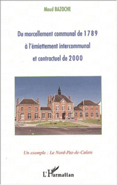 DU MORCELLEMENT COMMUNAL DE 1789 À L'ÉMIETTEMENT INTERCOMMUNAL ET CONTRACTUEL DE 2000