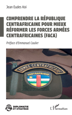 Comprendre la République centrafricaine pour mieux réformer les Forces armées centrafricaines (FACA)