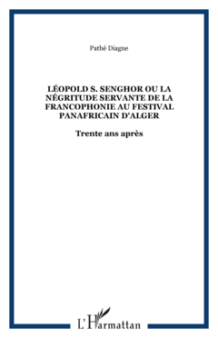 Léopold S. Senghor Ou la négritude servante de la Francophonie au festival panafricain d'Alger