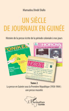 Un siècle de journaux en Guinée. Histoire de la presse écrite de la période coloniale à nos jours Tome 2