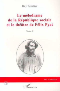 LE MÉLODRAME DE LA RÉPUBLIQUE SOCIALE ET LE THÉÂTRE DE FÉLIX PYAT (2 tomes)