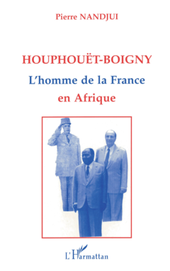 Houphouët Boigny : l'homme de la France en Afrique