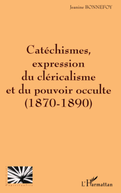 CATÉCHISMES EXPRESSION DU CLÉRICALISME ET DU POUVOIR OCCULTE (1870-1890)