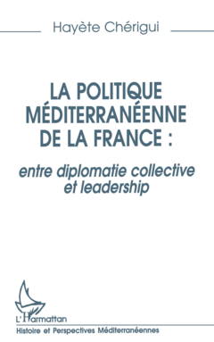 La politique mediterraneenne de la France : entre diplomatie collective et leadership