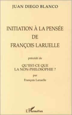 INITIATION A LA PENSEE DE FRANÇOIS LARUELLE PRECEDE DE QU'EST-CE QUE LA NON-PHILOSOPHIE ? PAR FRANÇOIS LARUELLE