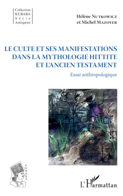 Le culte et ses manifestations dans la mythologie hittite et l'Ancien Testament