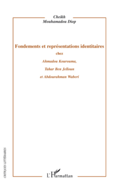 Fondements et représentations identitaires chez Ahmadou Kourouma, Tahar Ben Jelloun et Abdourahman Waberi
