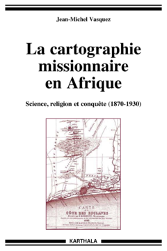 Cartographie missionaire en Afrique (La). Science, religion et conquête (1870-1930)